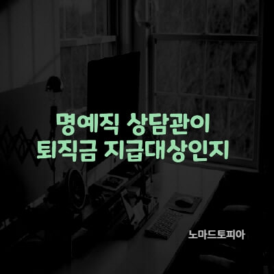 명예직 상담관-퇴직금 지급대상
출처 : 고용노동부 자료(https://www.moel.go.kr)