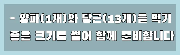  - 양파(1개)와 당근(13개)을 먹기 좋은 크기로 썰어 함께 준비합니다