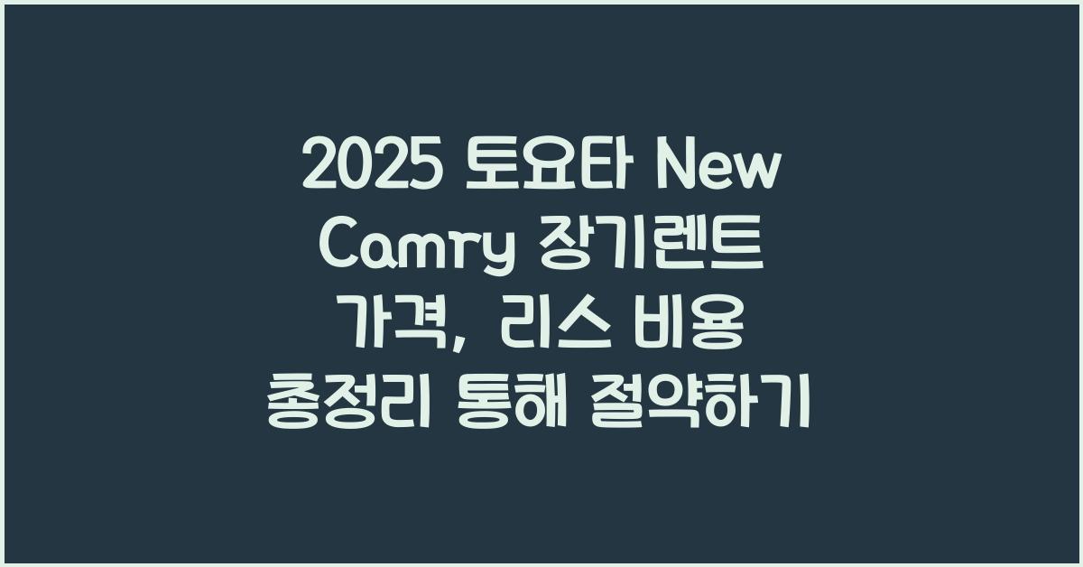 2025 토요타 New Camry 장기렌트 가격, 리스 비용 총정리