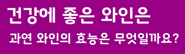 건강에 좋은 와인은 과연 와인의 효능은 무엇일까요?