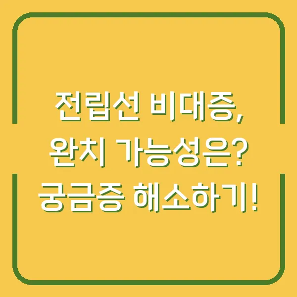 전립선 비대증, 완치 가능성은? 궁금증 해소하기!