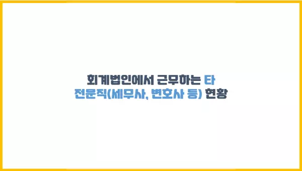  각 회계법인에서 근무하는 타 전문직(세무사, 변호사 등) 현황