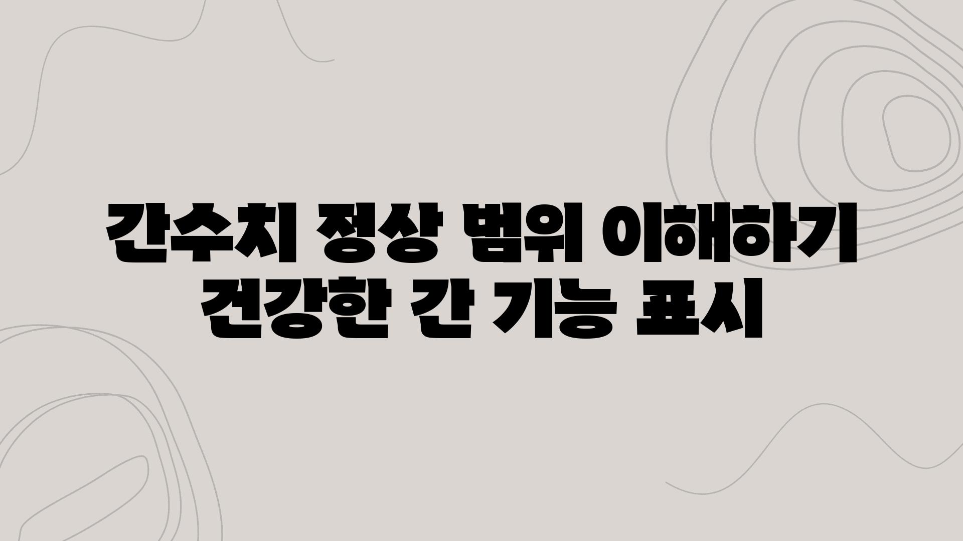 간수치 정상 범위 이해하기 건강한 간 기능 표시