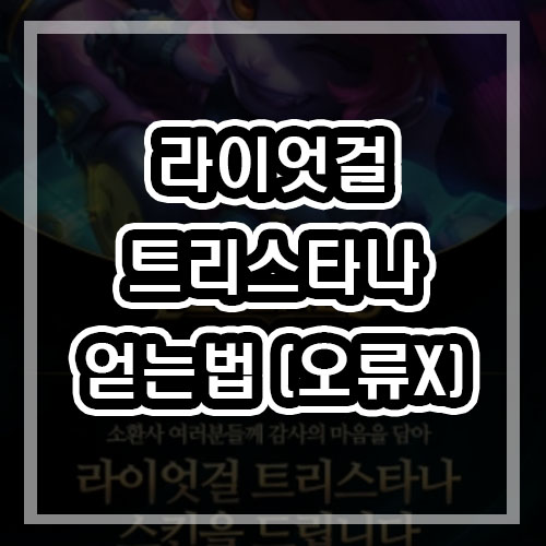 라이엇걸 트리스타나 얻는법 오류 개선버전