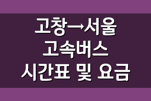  고창 → 서울 고속버스 시간표 및 요금 조회
