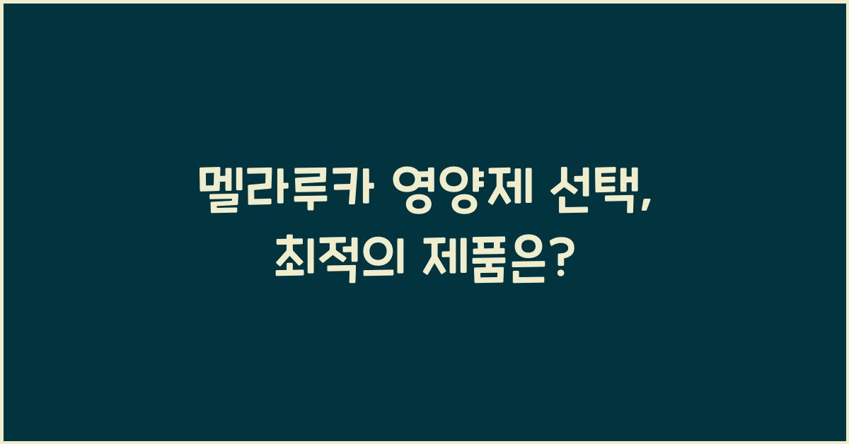 멜라루카 영양제 선택, 최고의 제품 찾는 법 공개!  