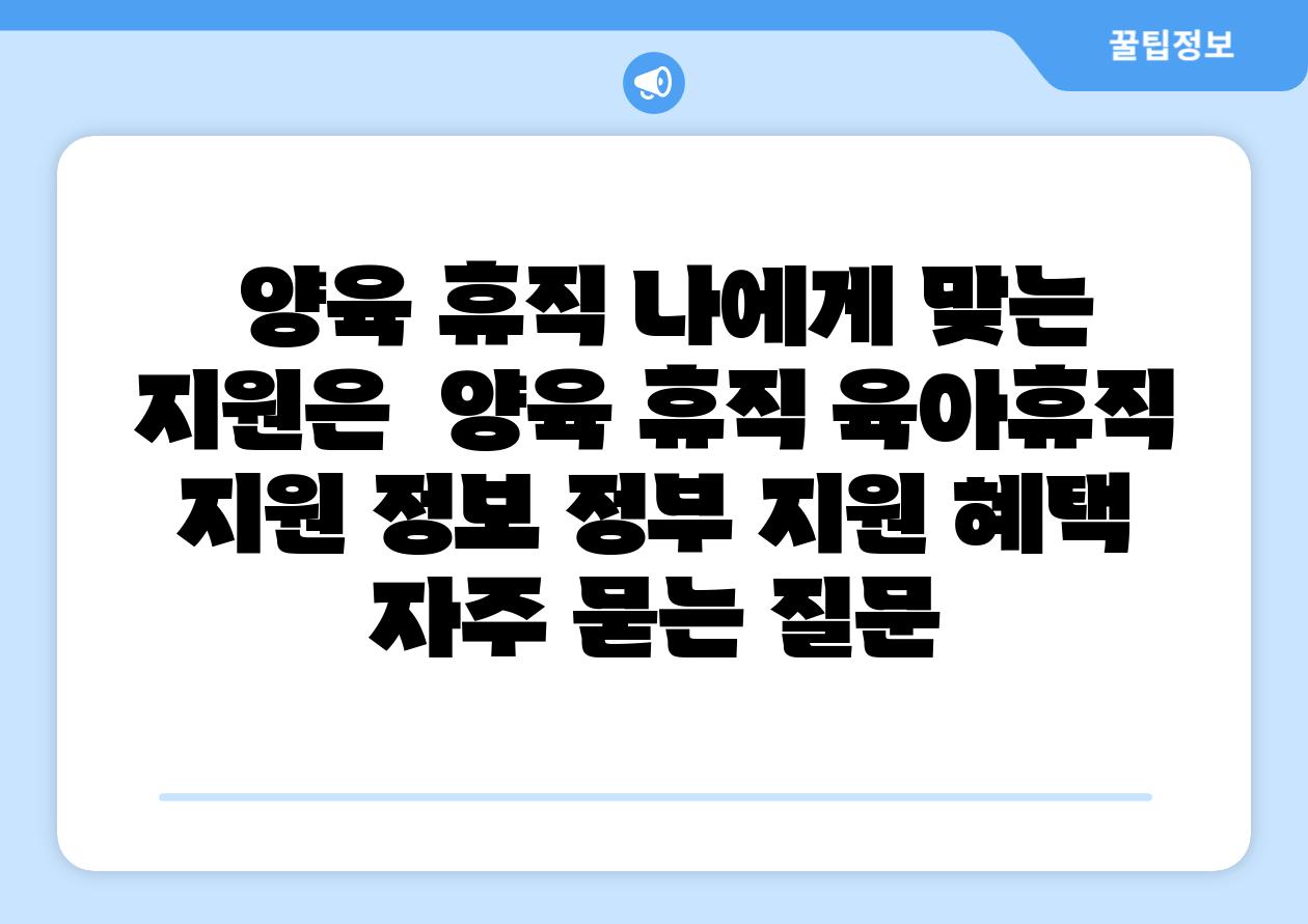 양육 휴직 나에게 맞는 지원은 양육 휴직 육아휴직 지원 정보 정부 지원 혜택 자주 묻는 질문