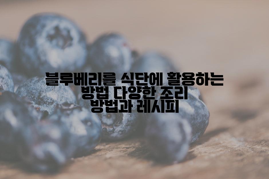 블루베리를 식단에 활용하는 방법 다양한 조리 방법과 레시피