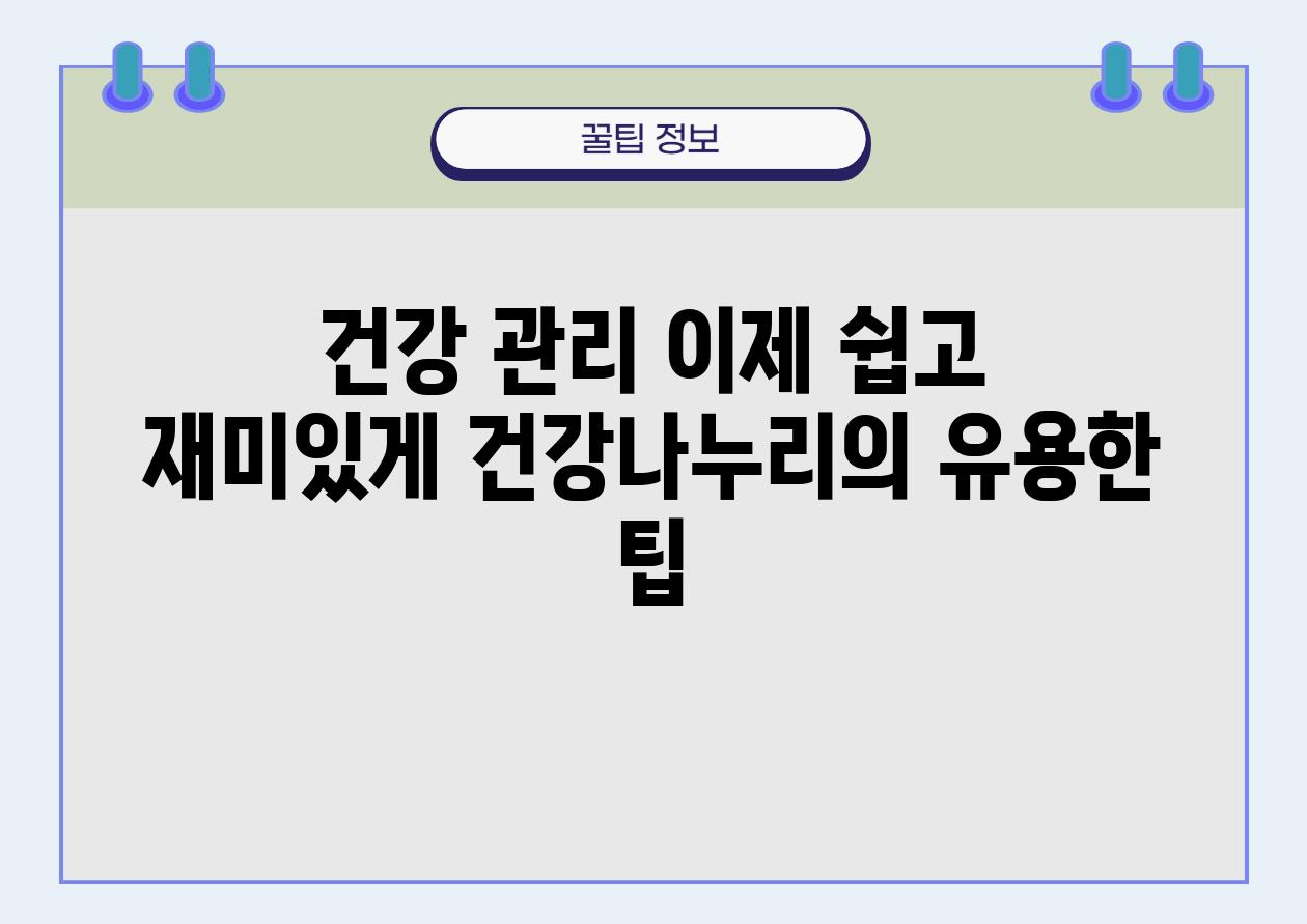 건강 관리 이제 쉽고 재미있게 건강나누리의 유용한 팁