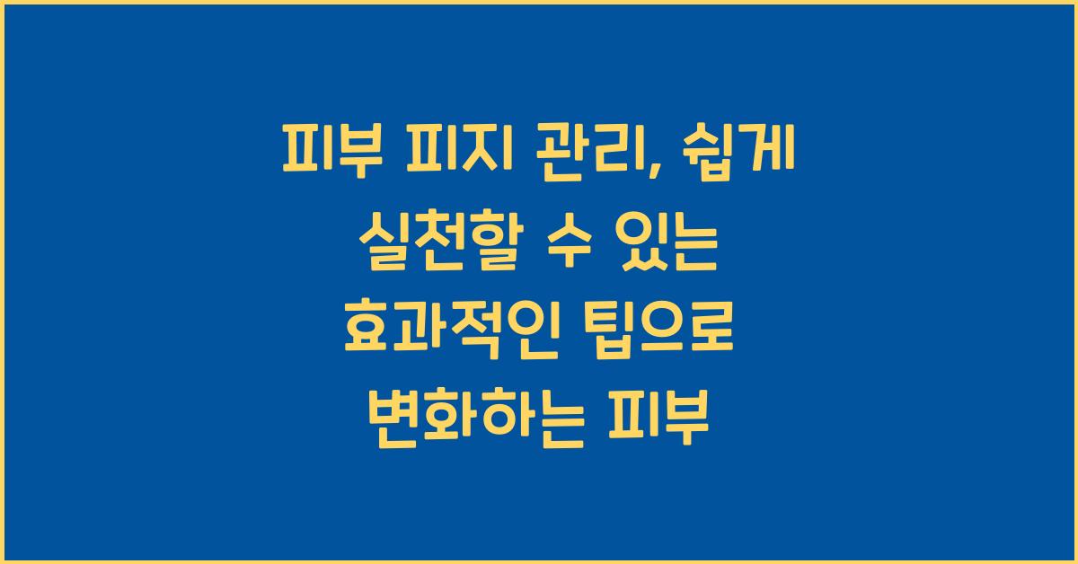 피부 피지 관리, 쉽게 실천할 수 있는 효과적인 팁  
