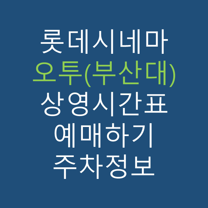 롯데시네마 오투(부산대) 실시간 영화상영시간표, 주차요금, 예매하기, 가는방법, 영화관람요금, 할인/이벤트 정보