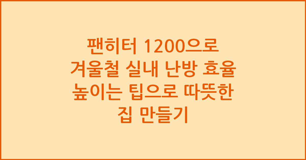 팬히터 1200으로 겨울철 실내 난방 효율 높이는 팁