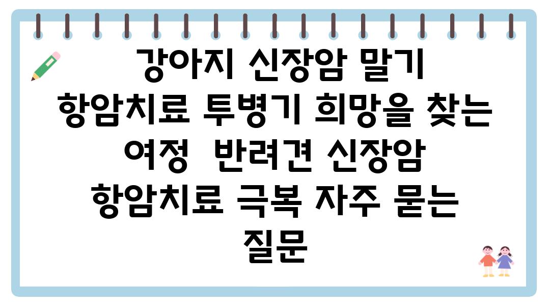  강아지 신장암 말기 항암치료 투병기 희망을 찾는 여정  반려견 신장암 항암치료 극복 자주 묻는 질문