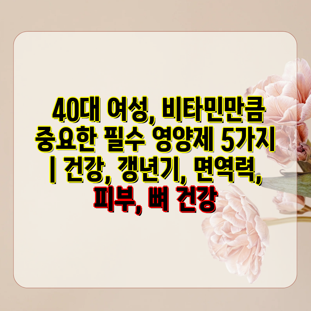  40대 여성, 비타민만큼 중요한 필수 영양제 5가지 