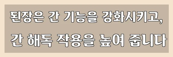  된장은 간 기능을 강화시키고, 간 해독 작용을 높여 줍니다