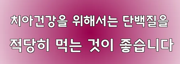  치아건강을 위해서는 단백질을 적당히 먹는 것이 좋습니다