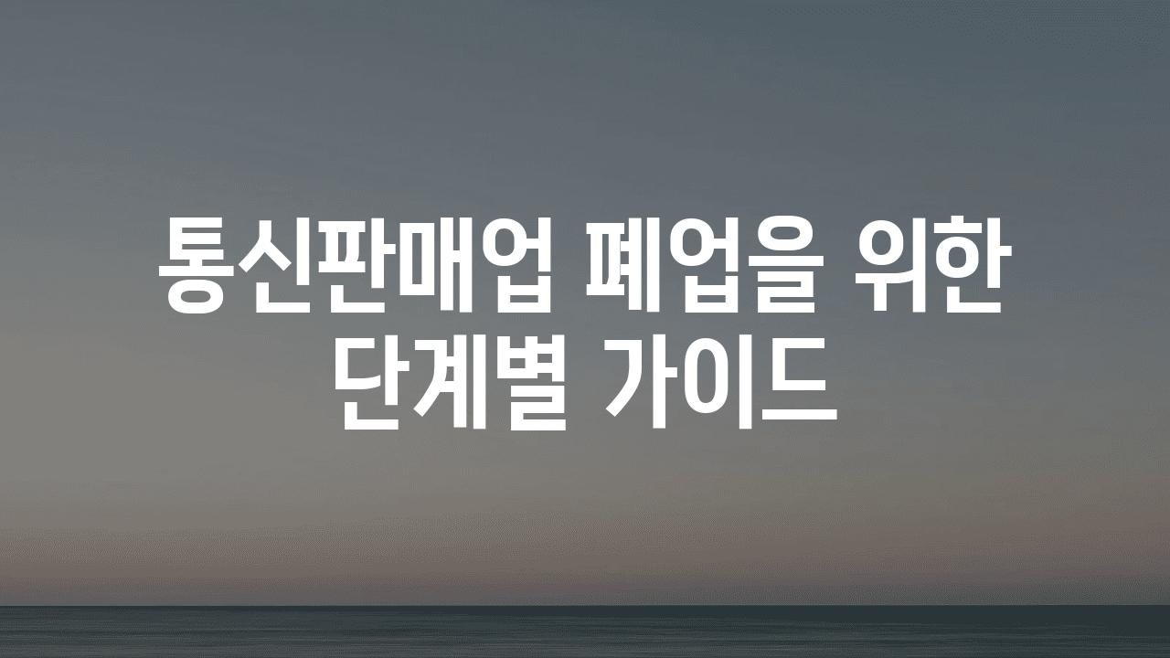 통신판매업 폐업을 위한 단계별 설명서