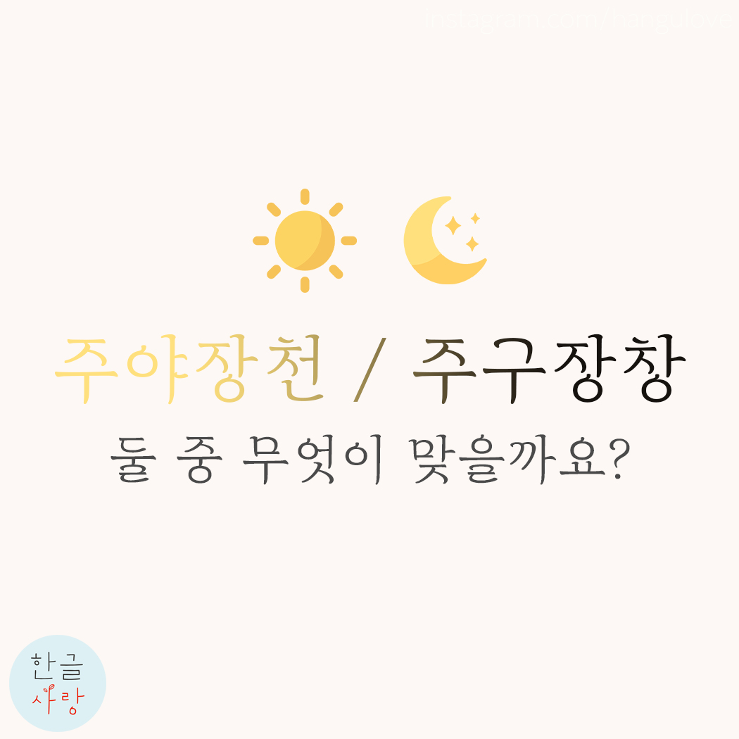  주야장천 / 주구장창 어느 쪽이 맞을까요?