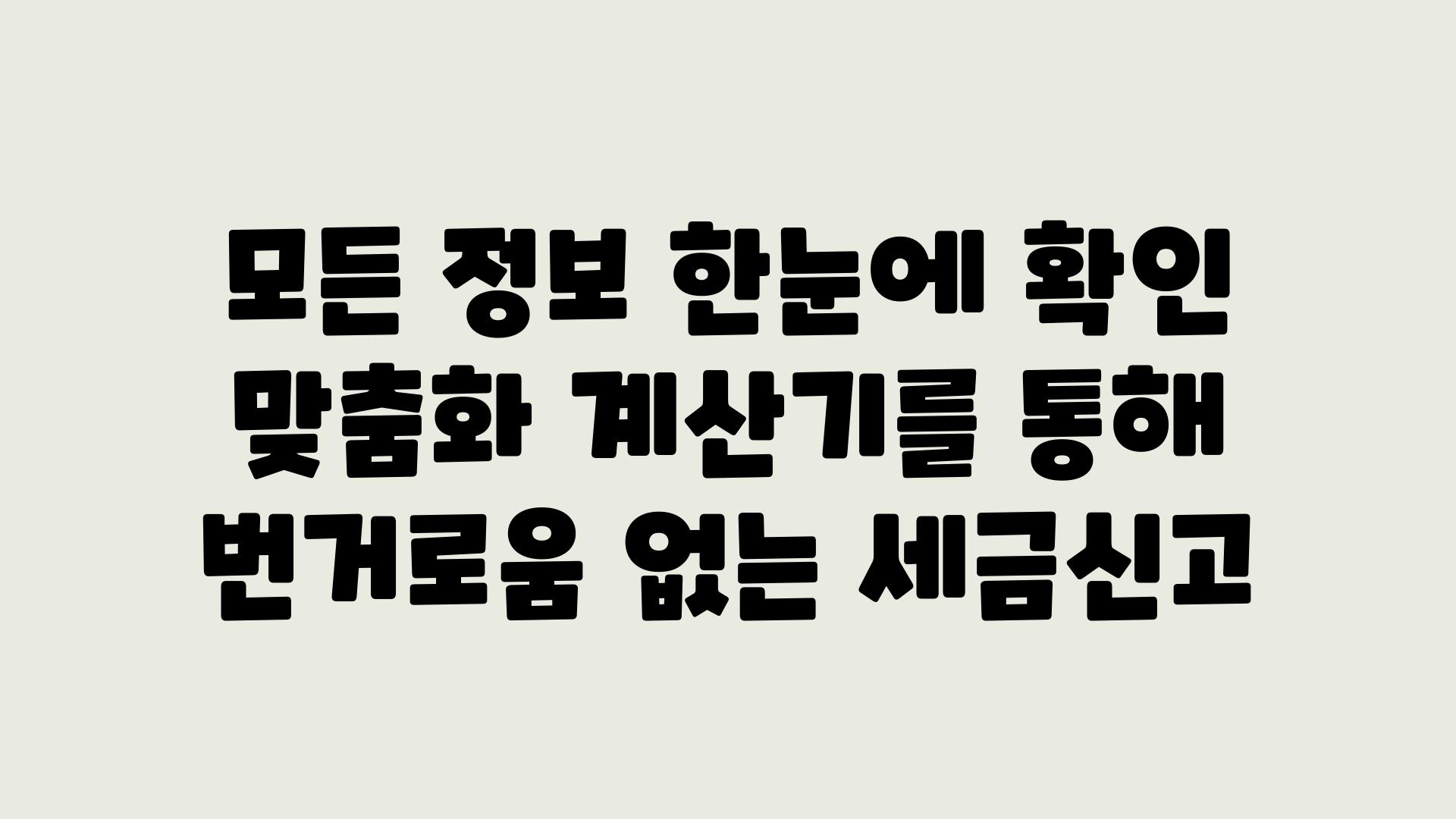 모든 정보 한눈에 확인 맞춤화 계산기를 통해 번거로움 없는 세금신고