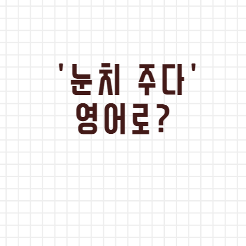 눈치 주다 영어로