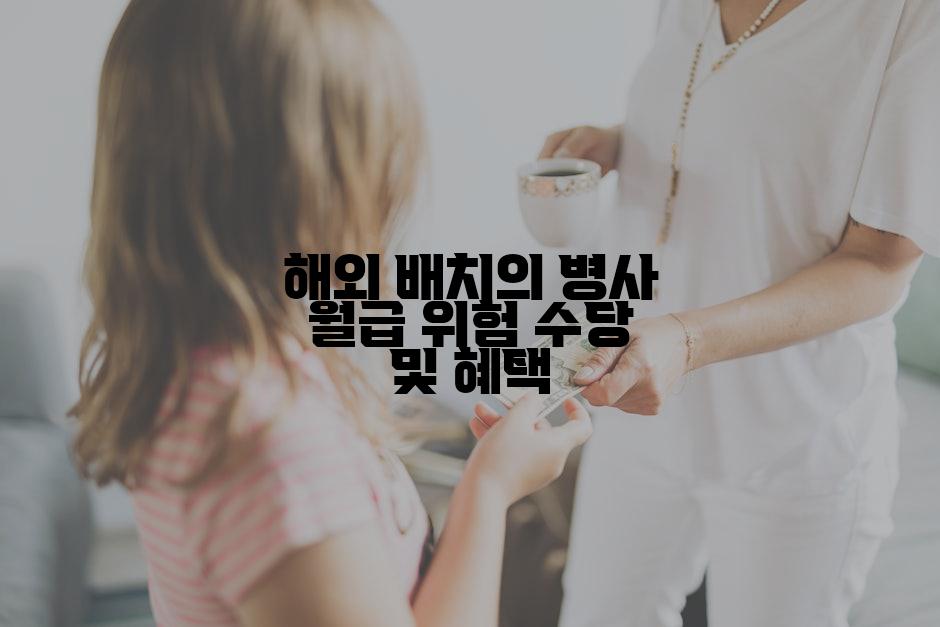 해외 배치의 병사 월급 위험 수당 및 혜택