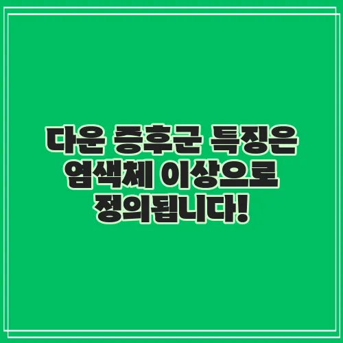 다운 증후군 특징은 염색체 이상으로 정의됩니다!