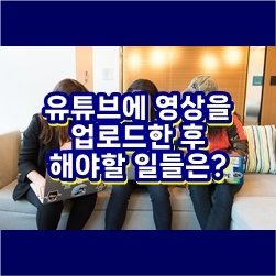  유튜브에 교육용 영상을 업로드한 후 해야할 일들은?