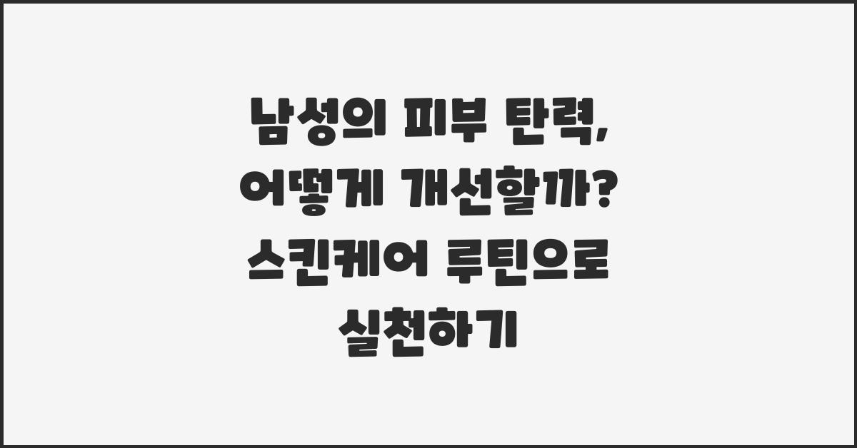 남성의 피부 탄력, 어떻게 개선할까?