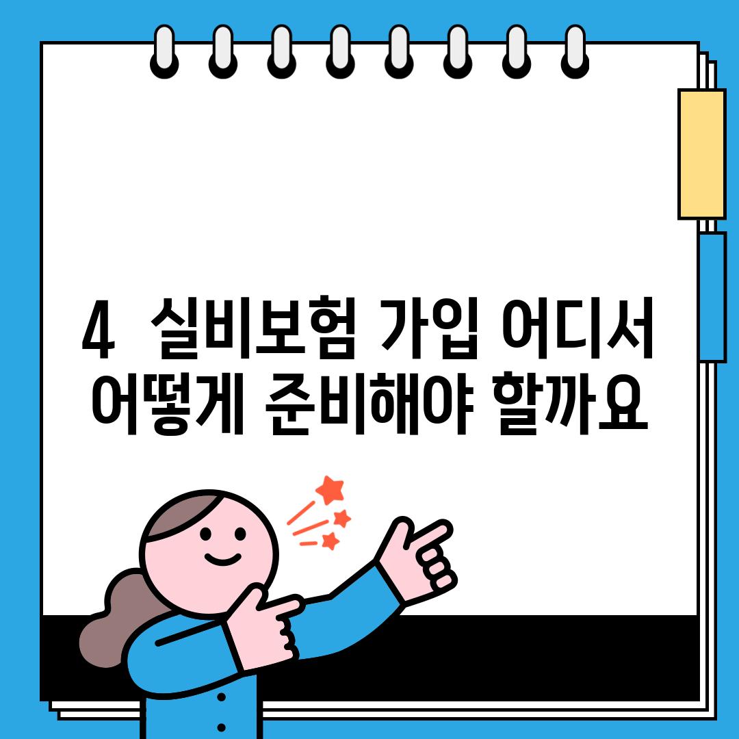 4.  실비보험 가입, 어디서 어떻게 준비해야 할까요?