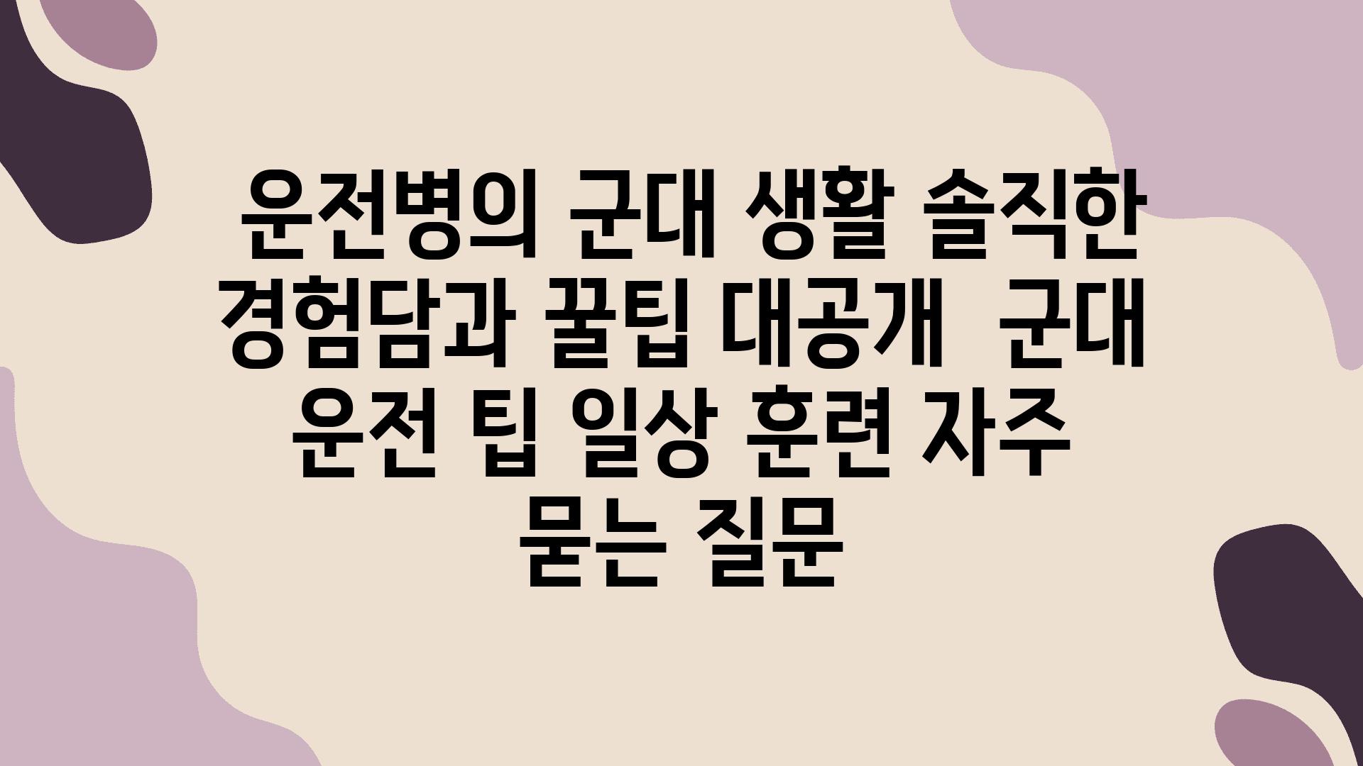  운전병의 군대 생활 솔직한 경험담과 꿀팁 대공개  군대 운전 팁 일상 훈련 자주 묻는 질문