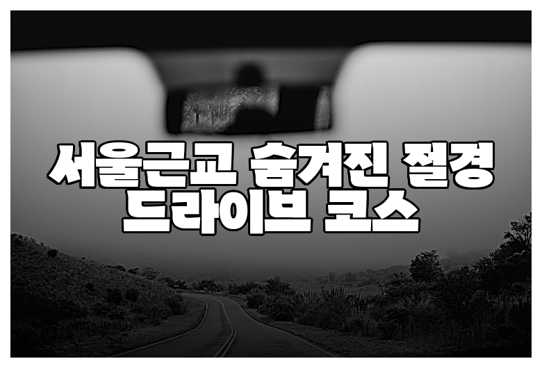 서울근교 숨겨진 절경 드라이브 코스