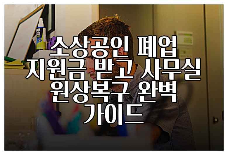 소상공인 폐업 지원금 받고 사무실 원상복구 완벽 가이드