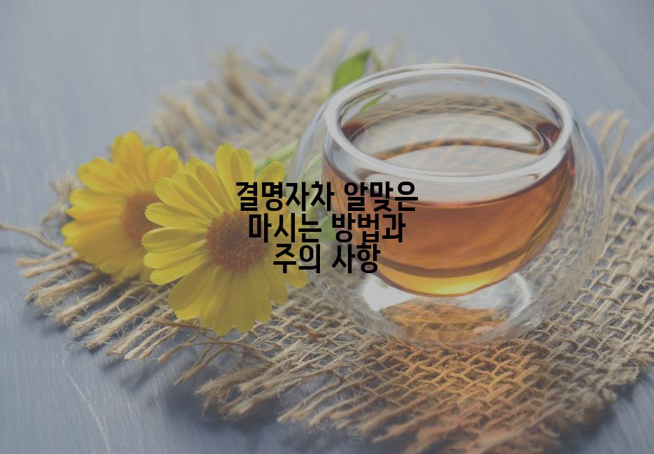 결명자차 알맞은 마시는 방법과 주의 사항