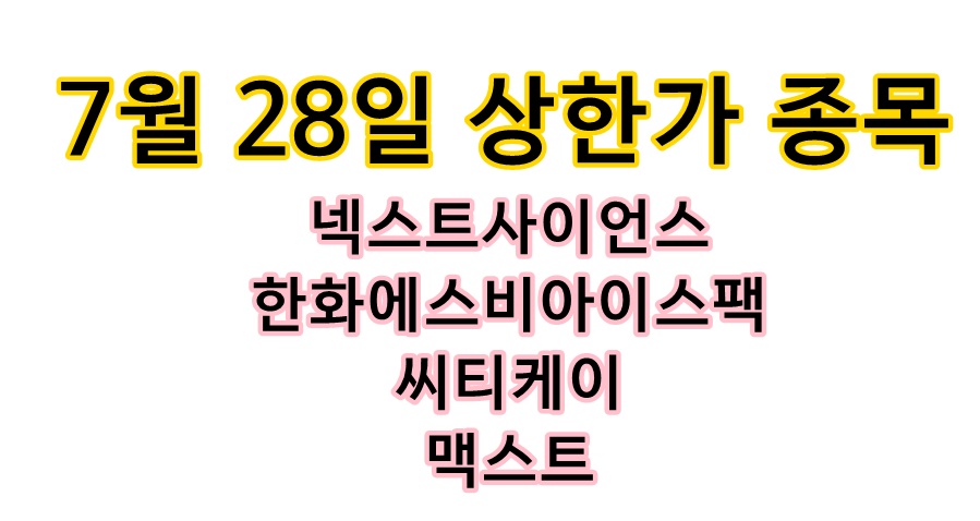  7월 28일 상한가 종목 <넥스트 사이언스, 한화에스비아이스팩, 씨티케이, 맥스트>