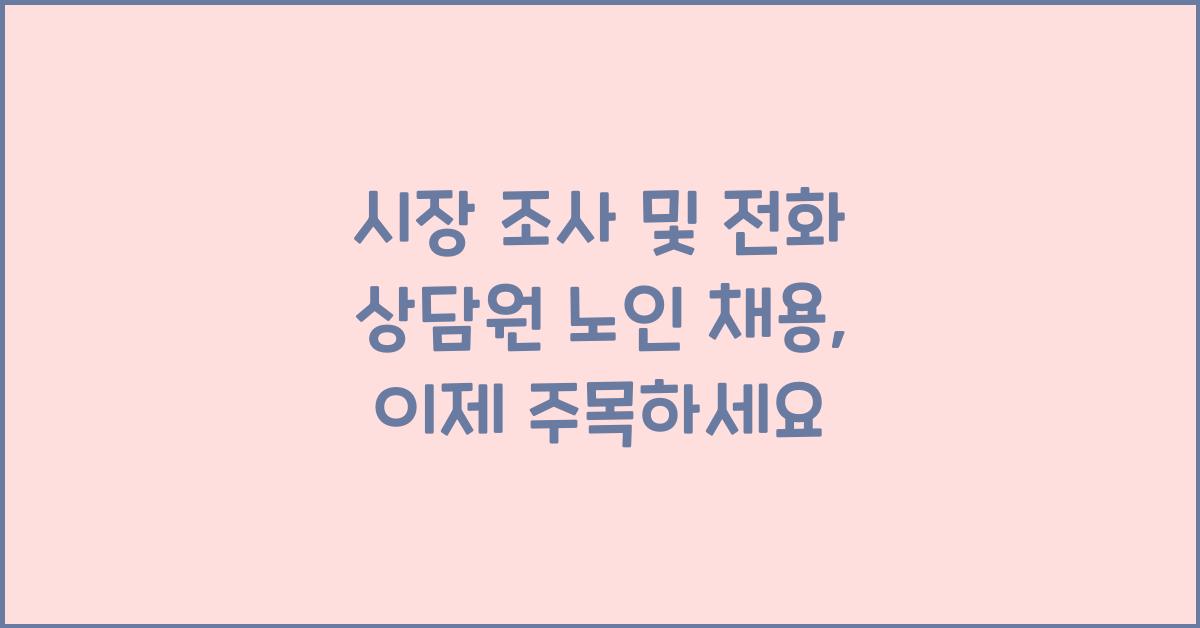 시장 조사 및 전화 상담원 노인 채용