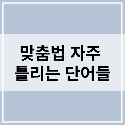 맞춤법 자주 틀리는 단어들