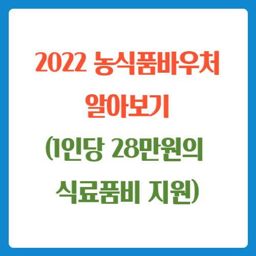  2022 농식품바우처 알아보기(1인당 28만원의 식료품비 지원)