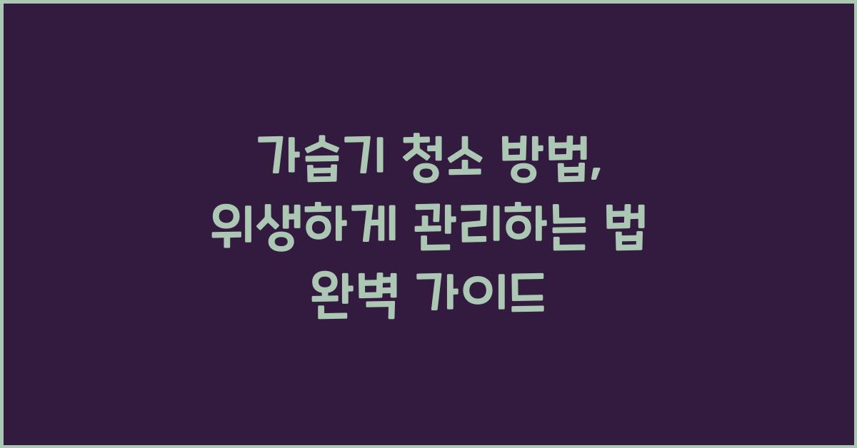 가습기 청소 방법: 위생하게 관리하는 법