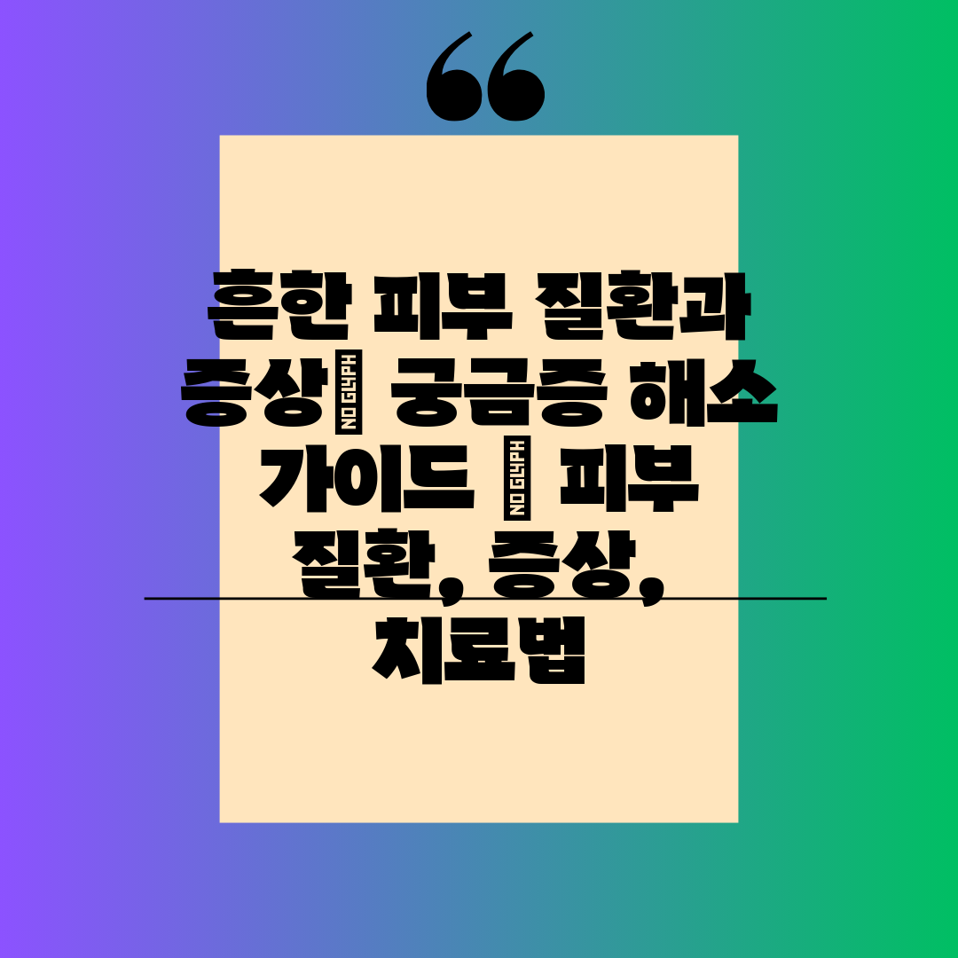 흔한 피부 질환과 증상 궁금증 해소 가이드  피부 질환