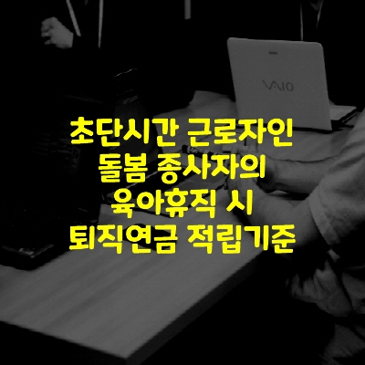  초단시간 근로자인 돌봄 종사자의 육아휴직 시 퇴직연금 적립기준