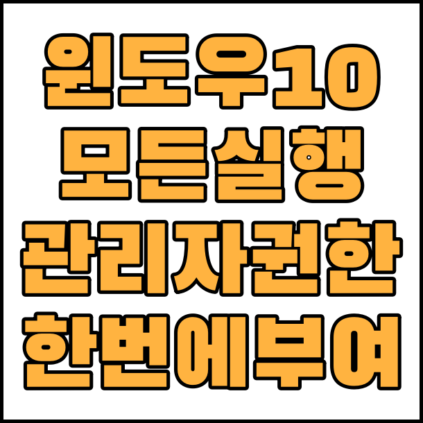  윈도우10 내 컴퓨터 실행에 모든 관리자 권한 항상 부여하기 모든 프로그램 관리자 권한 실행하기