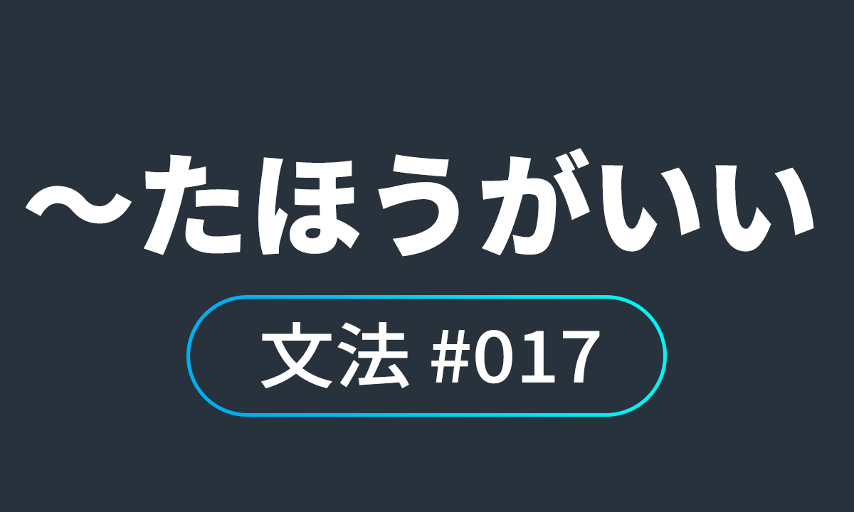  io JLPT N4 문법 #17, ～たほうがいい/ ～하는 게 좋다, ~하는 편이 좋다