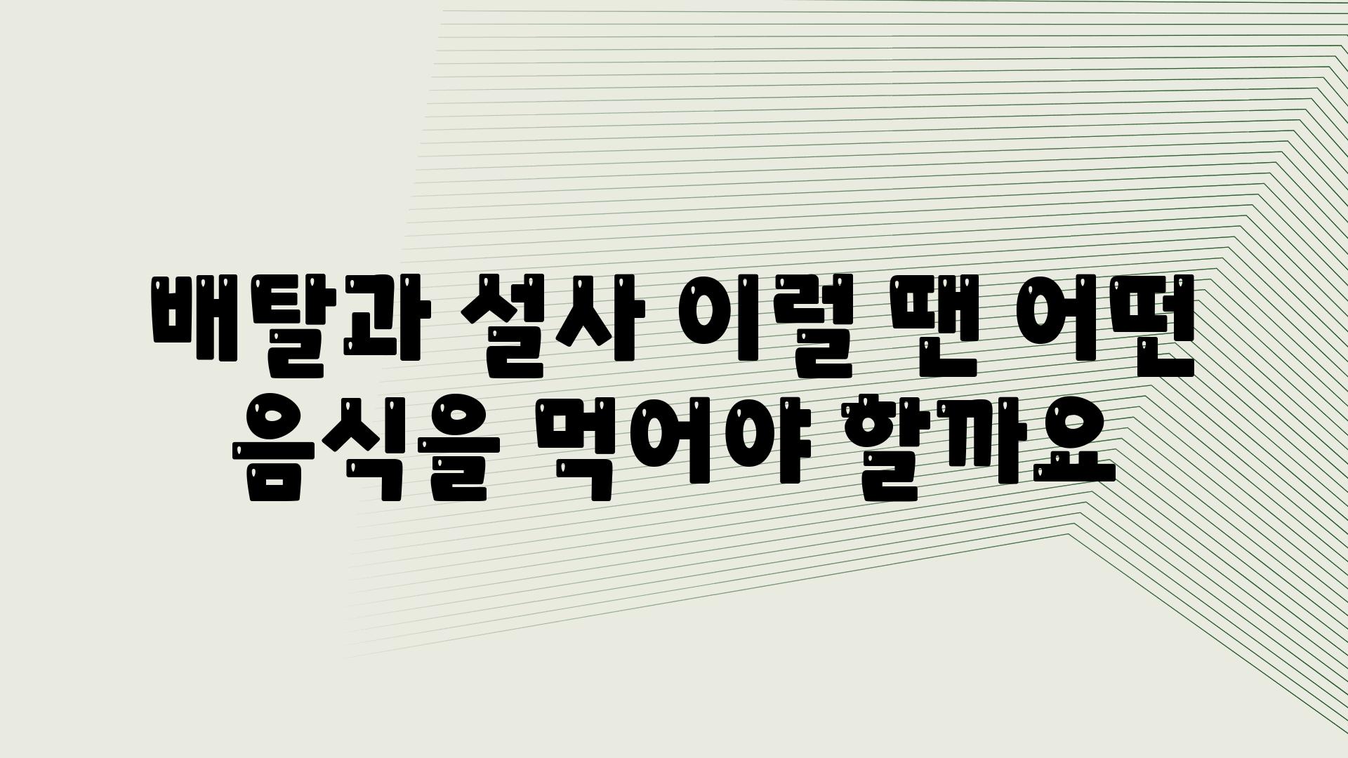 배탈과 설사 이럴 땐 어떤 음식을 먹어야 할까요