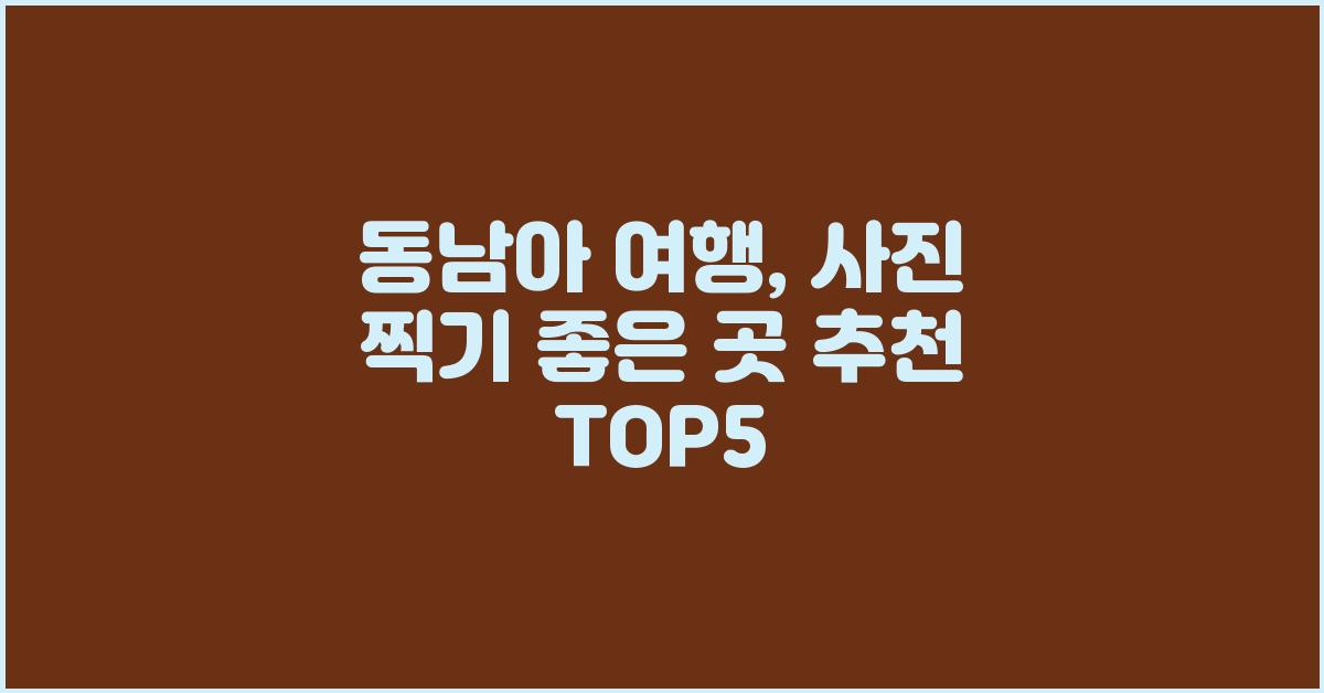 동남아 여행, 사진 찍기 좋은 곳