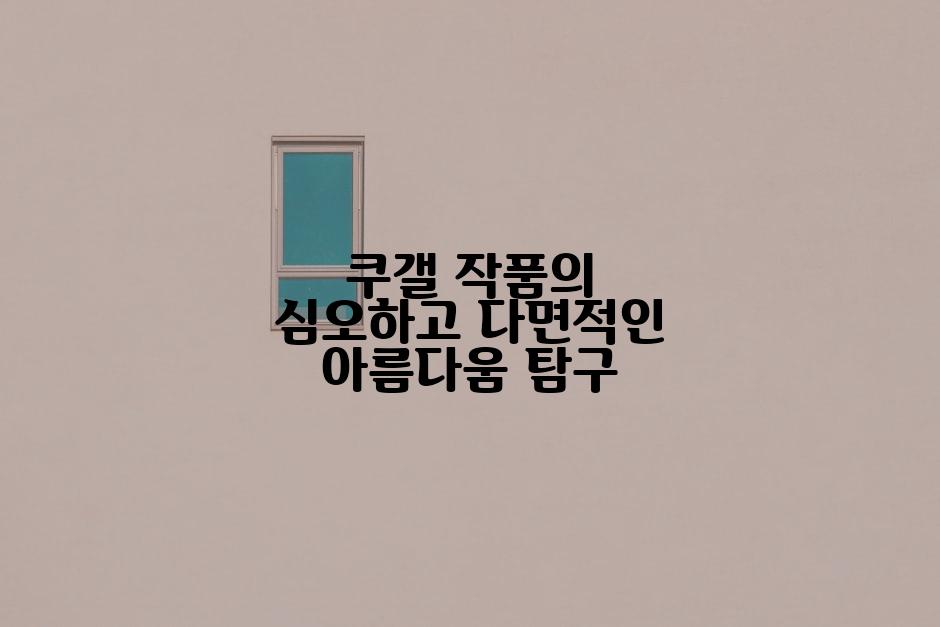 쿠갤 작품의 심오하고 다면적인 아름다움 탐구