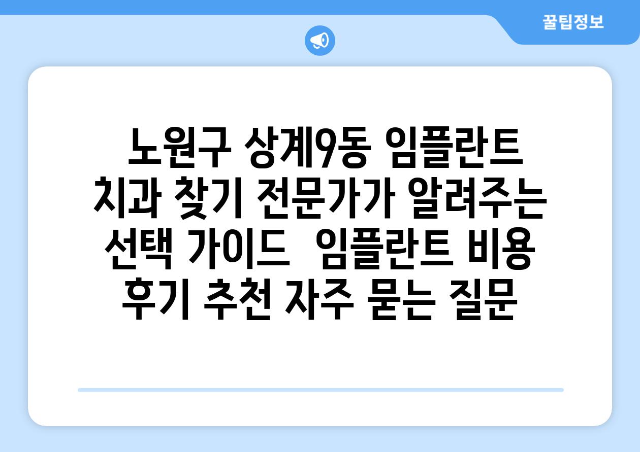  노원구 상계9동 임플란트 치과 찾기 전문가가 알려주는 선택 설명서  임플란트 비용 후기 추천 자주 묻는 질문