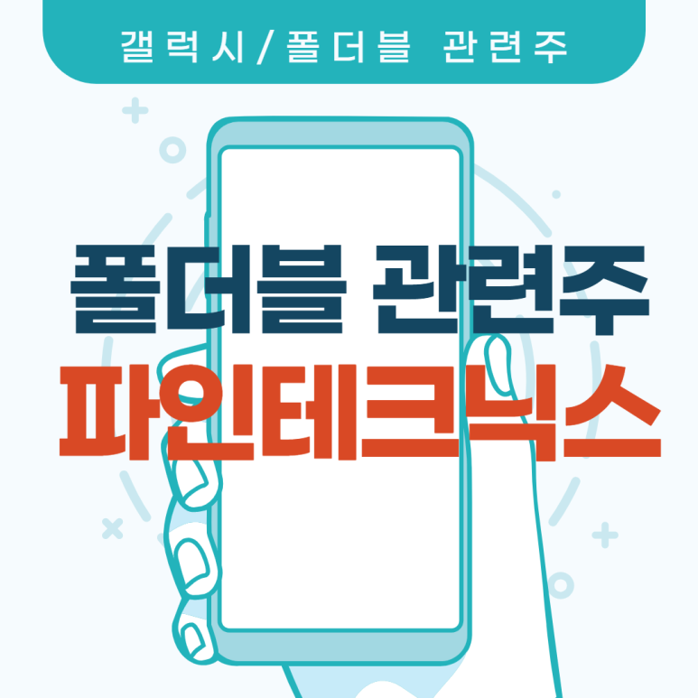  파인테크닉스 : 내장힌지 독점~ 폴더블 대장주는 지금 우상향중!