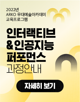  [교육소식] 2022년 ARKO 무대예술 아카데미 교육프로그램 - 인터랙티브&인공지능 퍼포먼스 과정안내