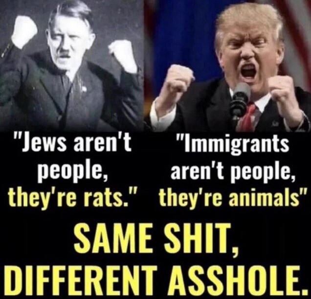 &quot;Jews aren't people, they're rats.&quot;
&quot;Immigrants aren't people, they're animals&quot;
SAME SHIT, DIFFERENT ASSHOLE.