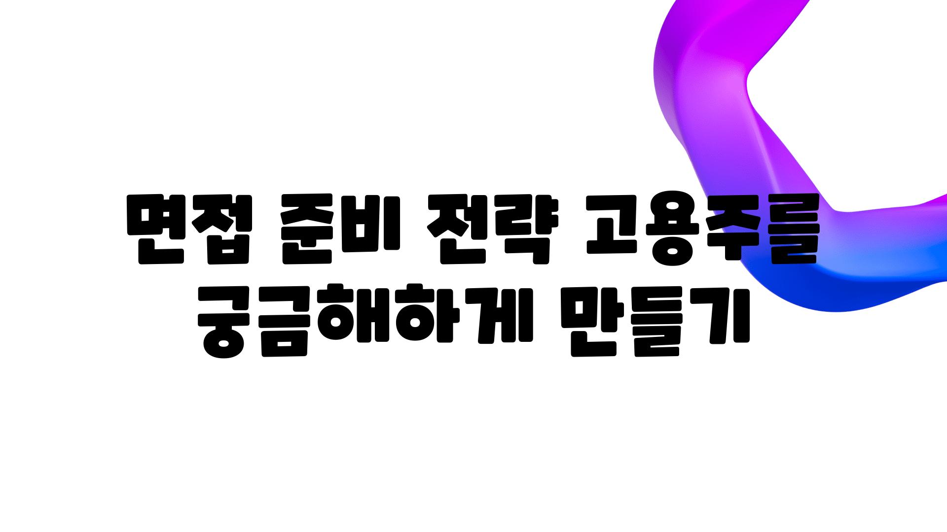 면접 준비 전략 고용주를 궁금해하게 만들기